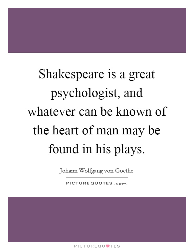Shakespeare is a great psychologist, and whatever can be known of the heart of man may be found in his plays Picture Quote #1