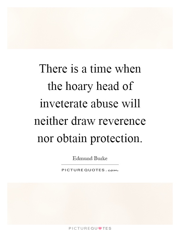 There is a time when the hoary head of inveterate abuse will neither draw reverence nor obtain protection Picture Quote #1