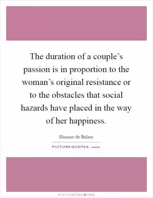 The duration of a couple’s passion is in proportion to the woman’s original resistance or to the obstacles that social hazards have placed in the way of her happiness Picture Quote #1