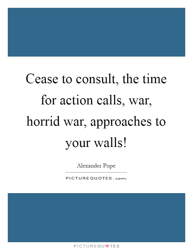 Cease to consult, the time for action calls, war, horrid war, approaches to your walls! Picture Quote #1