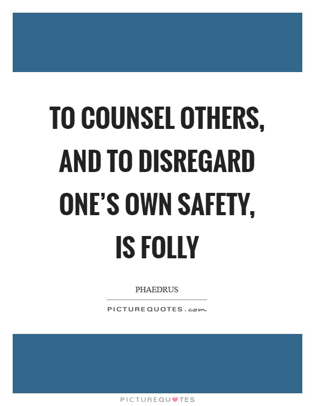 To counsel others, and to disregard one's own safety, is folly Picture Quote #1