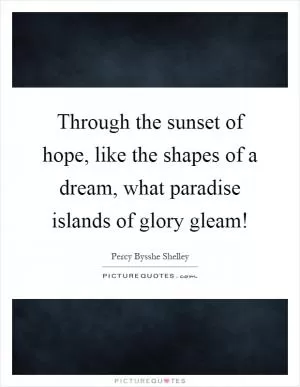 Through the sunset of hope, like the shapes of a dream, what paradise islands of glory gleam! Picture Quote #1
