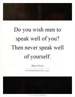 Do you wish men to speak well of you? Then never speak well of yourself Picture Quote #1