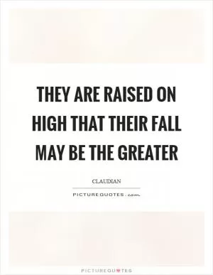 They are raised on high that their fall may be the greater Picture Quote #1