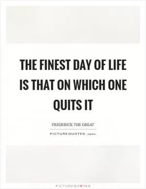 The finest day of life is that on which one quits it Picture Quote #1