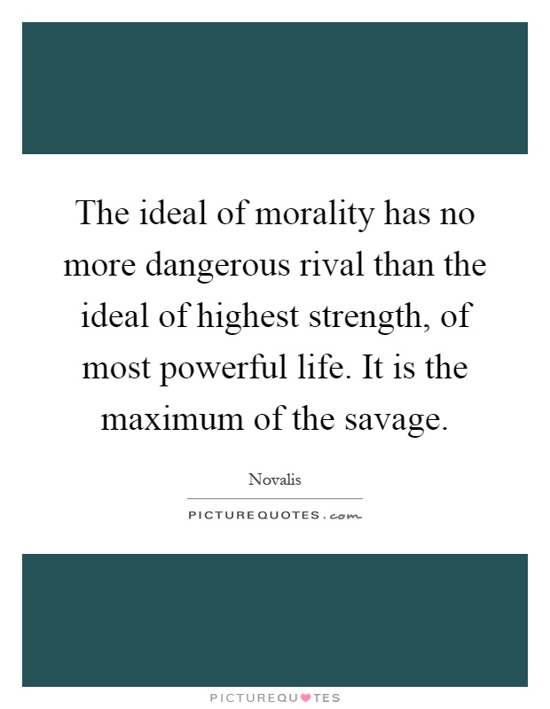 The ideal of morality has no more dangerous rival than the ideal of highest strength, of most powerful life. It is the maximum of the savage Picture Quote #1