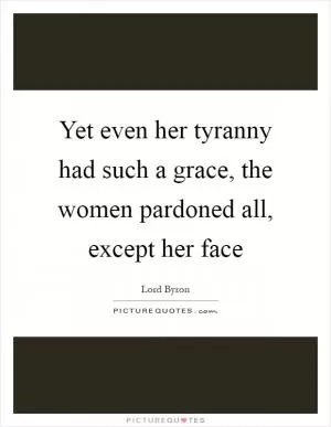 Yet even her tyranny had such a grace, the women pardoned all, except her face Picture Quote #1