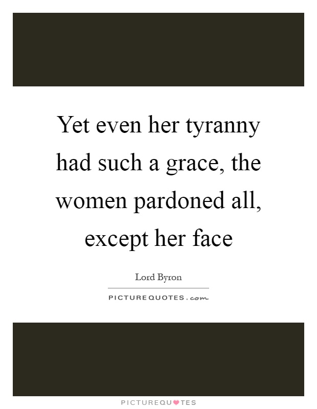 Yet even her tyranny had such a grace, the women pardoned all, except her face Picture Quote #1