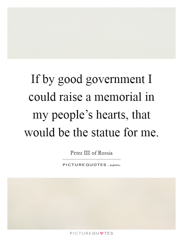 If by good government I could raise a memorial in my people's hearts, that would be the statue for me Picture Quote #1
