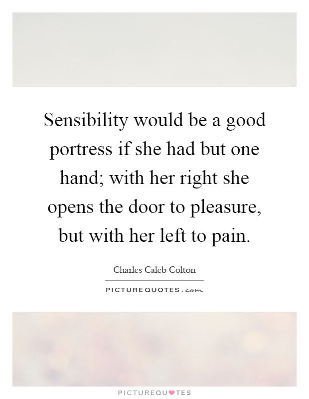 Sensibility would be a good portress if she had but one hand; with her right she opens the door to pleasure, but with her left to pain Picture Quote #1