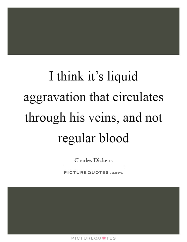 I think it's liquid aggravation that circulates through his veins, and not regular blood Picture Quote #1