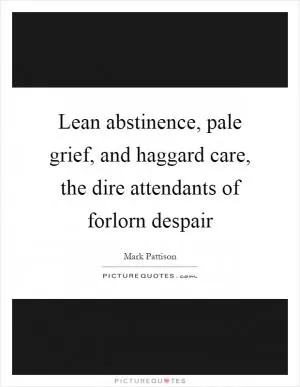 Lean abstinence, pale grief, and haggard care, the dire attendants of forlorn despair Picture Quote #1