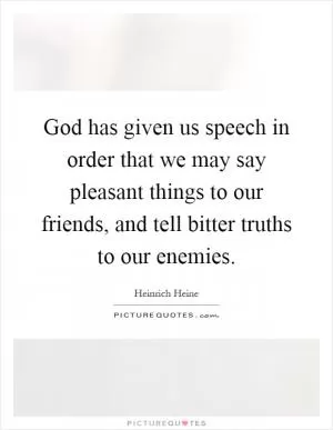 God has given us speech in order that we may say pleasant things to our friends, and tell bitter truths to our enemies Picture Quote #1