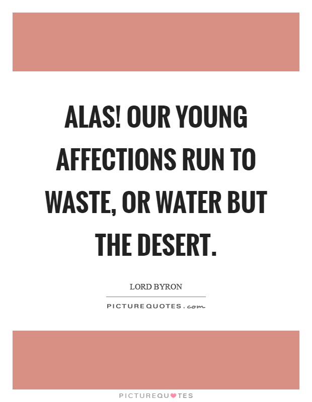 Alas! Our young affections run to waste, or water but the desert Picture Quote #1