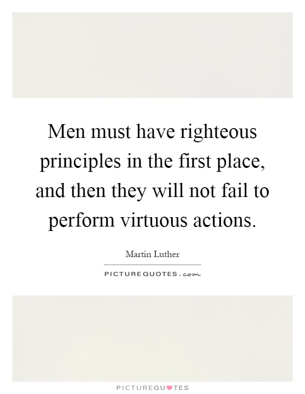 Men must have righteous principles in the first place, and then they will not fail to perform virtuous actions Picture Quote #1
