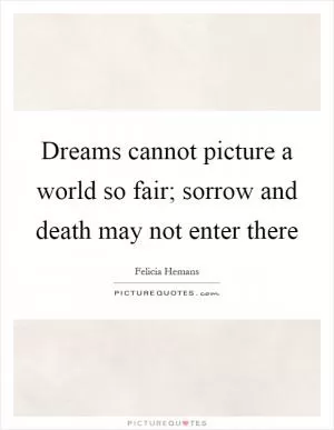 Dreams cannot picture a world so fair; sorrow and death may not enter there Picture Quote #1