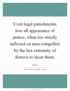 Even legal punishments lose all appearance of justice, when too strictly inflicted on men compelled by the last extremity of distress to incur them Picture Quote #1