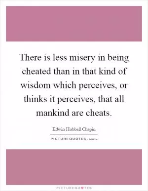 There is less misery in being cheated than in that kind of wisdom which perceives, or thinks it perceives, that all mankind are cheats Picture Quote #1