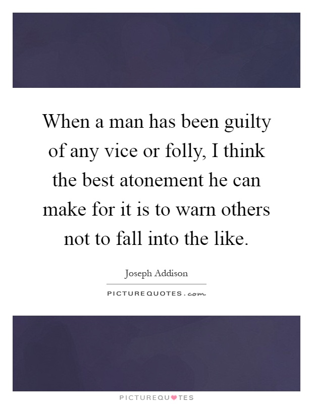 When a man has been guilty of any vice or folly, I think the best atonement he can make for it is to warn others not to fall into the like Picture Quote #1