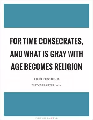 For time consecrates, and what is gray with age becomes religion Picture Quote #1