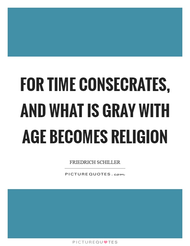 For time consecrates, and what is gray with age becomes religion Picture Quote #1