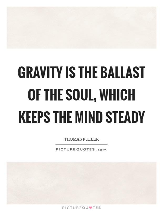 Gravity is the ballast of the soul, which keeps the mind steady Picture Quote #1