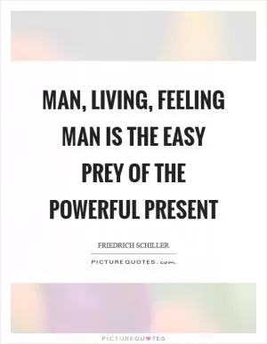 Man, living, feeling man is the easy prey of the powerful present Picture Quote #1