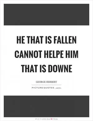 He that is fallen cannot helpe him that is downe Picture Quote #1