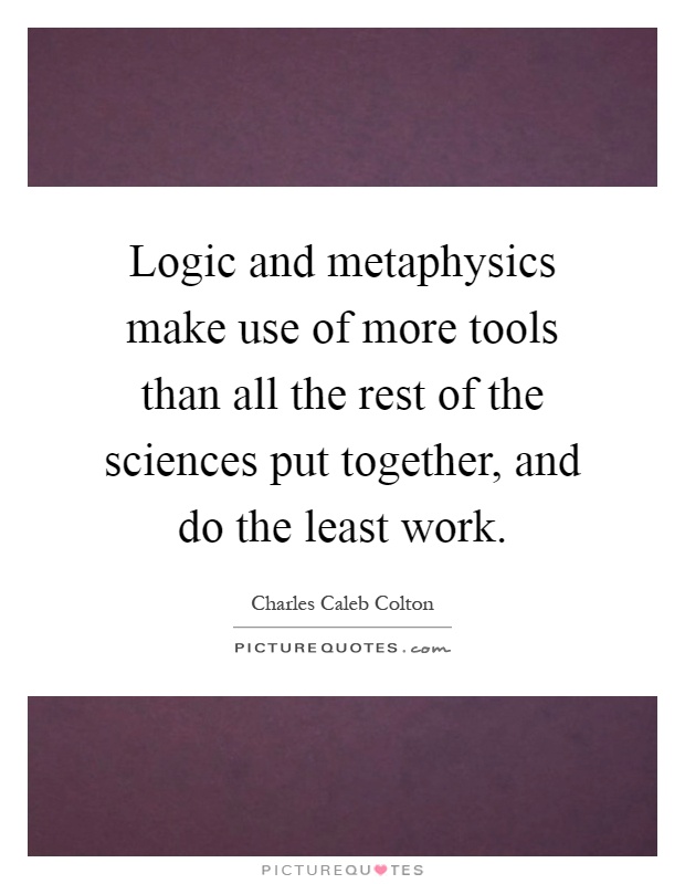 Logic and metaphysics make use of more tools than all the rest of the sciences put together, and do the least work Picture Quote #1