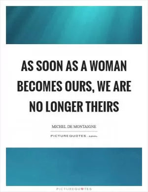 As soon as a woman becomes ours, we are no longer theirs Picture Quote #1