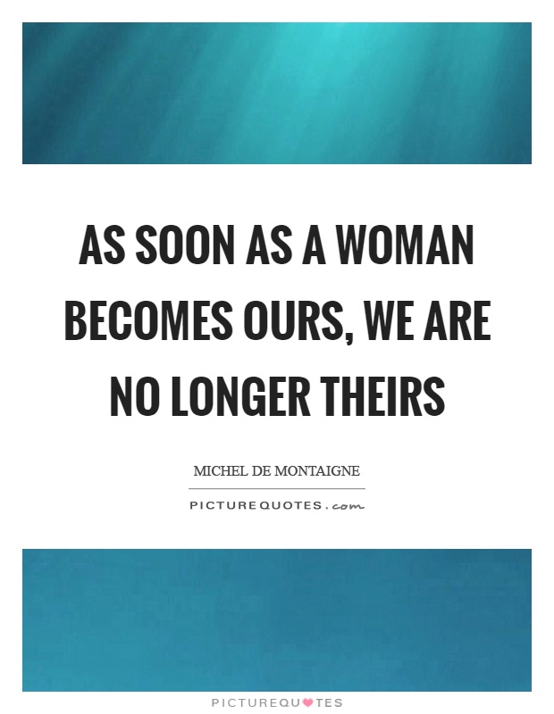 As soon as a woman becomes ours, we are no longer theirs Picture Quote #1