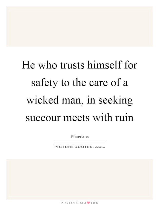 He who trusts himself for safety to the care of a wicked man, in seeking succour meets with ruin Picture Quote #1