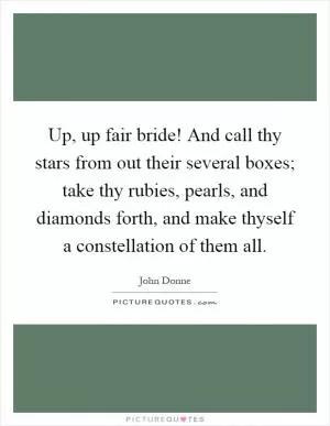 Up, up fair bride! And call thy stars from out their several boxes; take thy rubies, pearls, and diamonds forth, and make thyself a constellation of them all Picture Quote #1