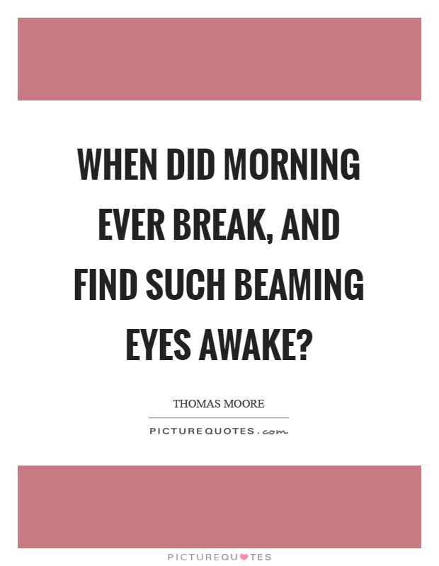 When did morning ever break, and find such beaming eyes awake? Picture Quote #1