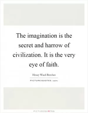 The imagination is the secret and harrow of civilization. It is the very eye of faith Picture Quote #1