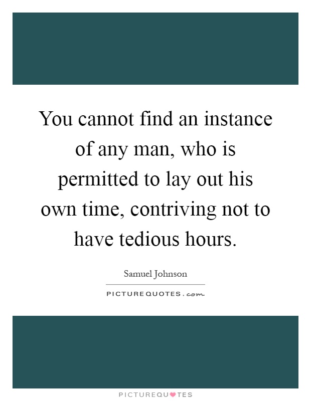 You cannot find an instance of any man, who is permitted to lay out his own time, contriving not to have tedious hours Picture Quote #1
