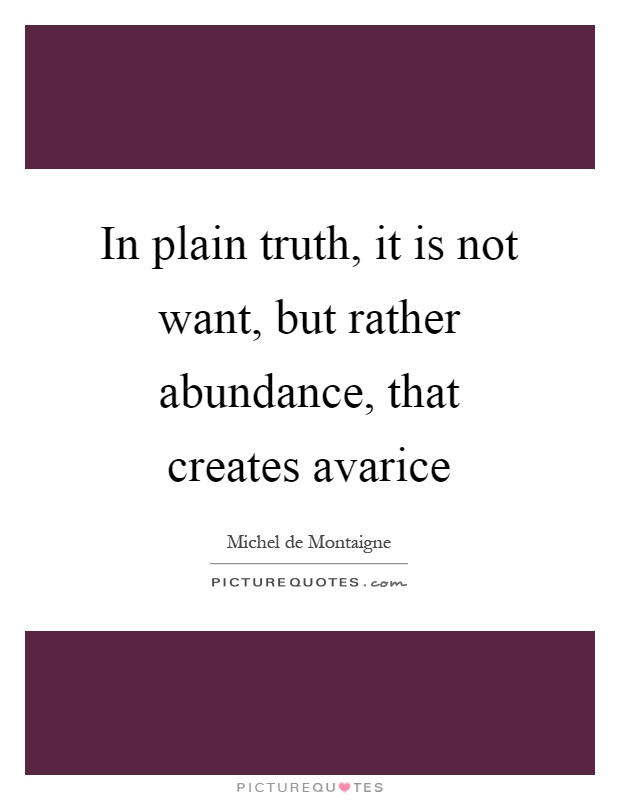 In plain truth, it is not want, but rather abundance, that creates avarice Picture Quote #1