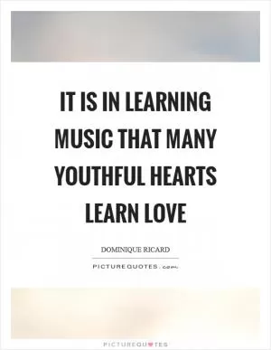 It is in learning music that many youthful hearts learn love Picture Quote #1