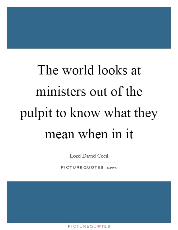 The world looks at ministers out of the pulpit to know what they mean when in it Picture Quote #1