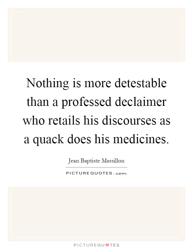 Nothing is more detestable than a professed declaimer who retails his discourses as a quack does his medicines Picture Quote #1