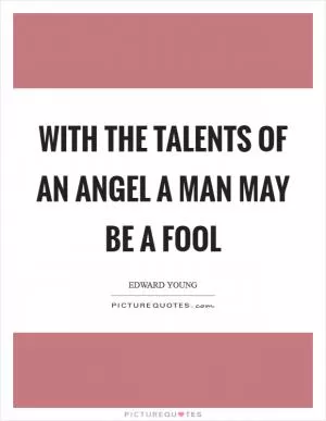 With the talents of an angel a man may be a fool Picture Quote #1