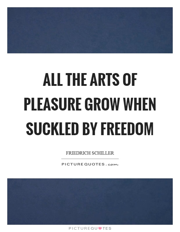 All the arts of pleasure grow when suckled by freedom Picture Quote #1