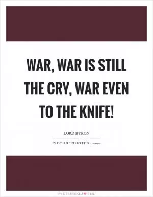 War, war is still the cry, war even to the knife! Picture Quote #1