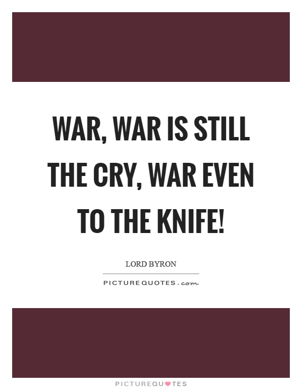 War, war is still the cry, war even to the knife! Picture Quote #1