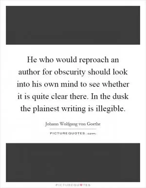 He who would reproach an author for obscurity should look into his own mind to see whether it is quite clear there. In the dusk the plainest writing is illegible Picture Quote #1