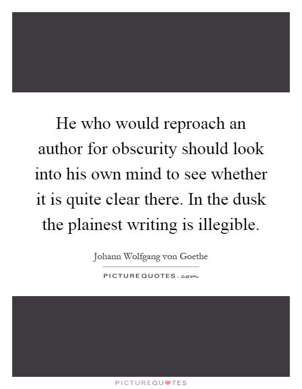 He who would reproach an author for obscurity should look into his own mind to see whether it is quite clear there. In the dusk the plainest writing is illegible Picture Quote #1