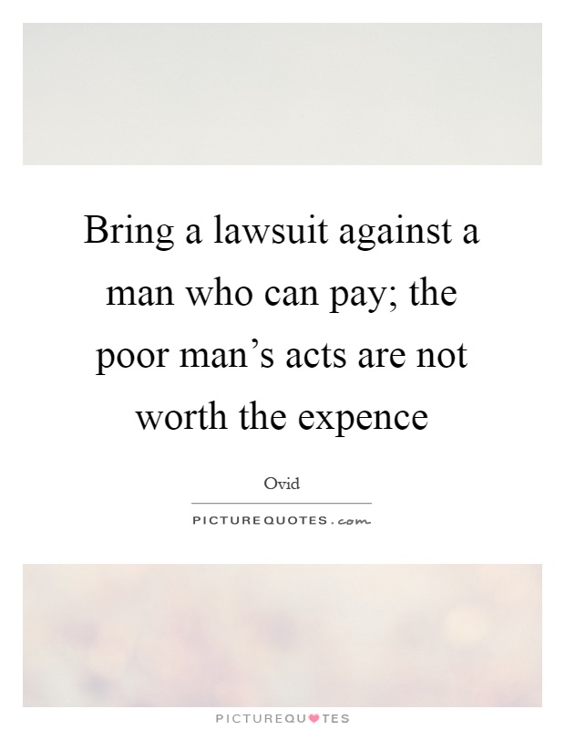 Bring a lawsuit against a man who can pay; the poor man's acts are not worth the expence Picture Quote #1