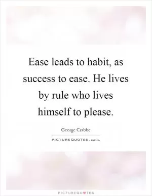 Ease leads to habit, as success to ease. He lives by rule who lives himself to please Picture Quote #1