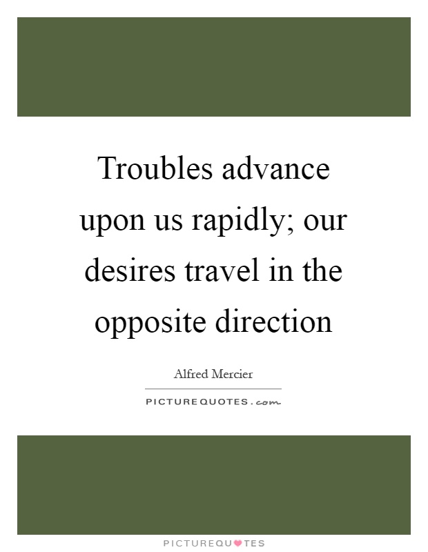 Troubles advance upon us rapidly; our desires travel in the opposite direction Picture Quote #1