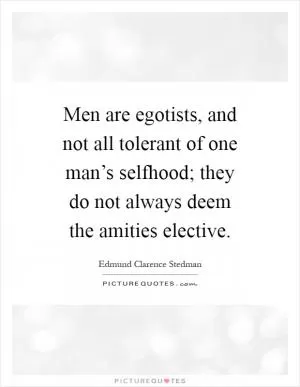 Men are egotists, and not all tolerant of one man’s selfhood; they do not always deem the amities elective Picture Quote #1